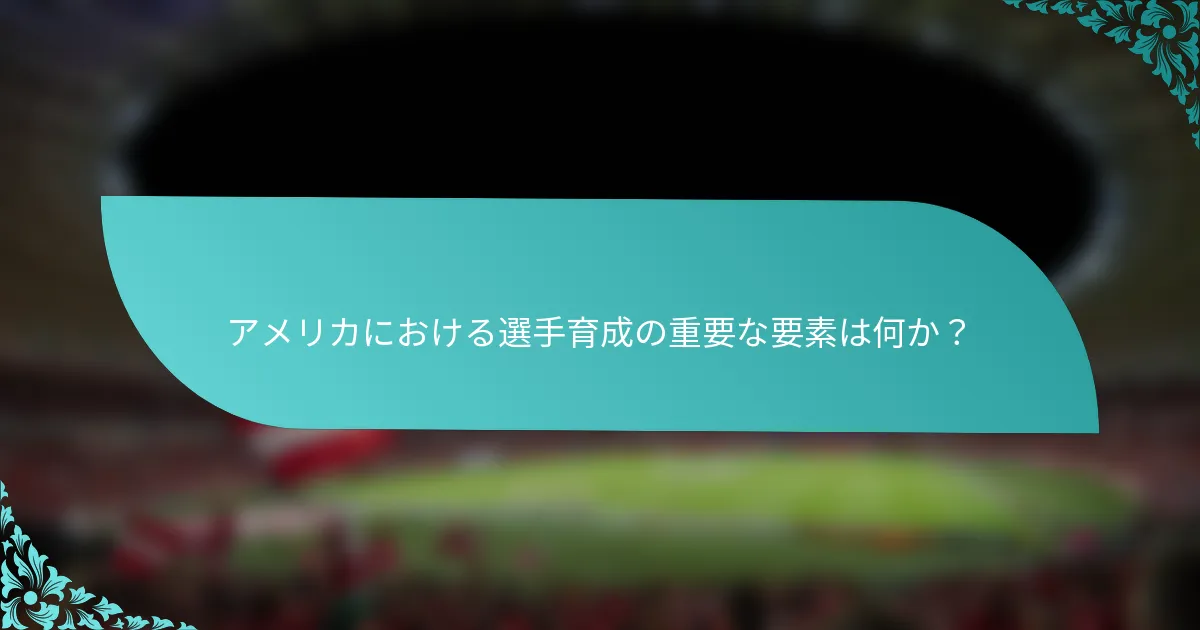 アメリカにおける選手育成の重要な要素は何か？