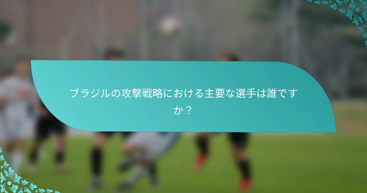 ブラジルの攻撃戦略における主要な選手は誰ですか？
