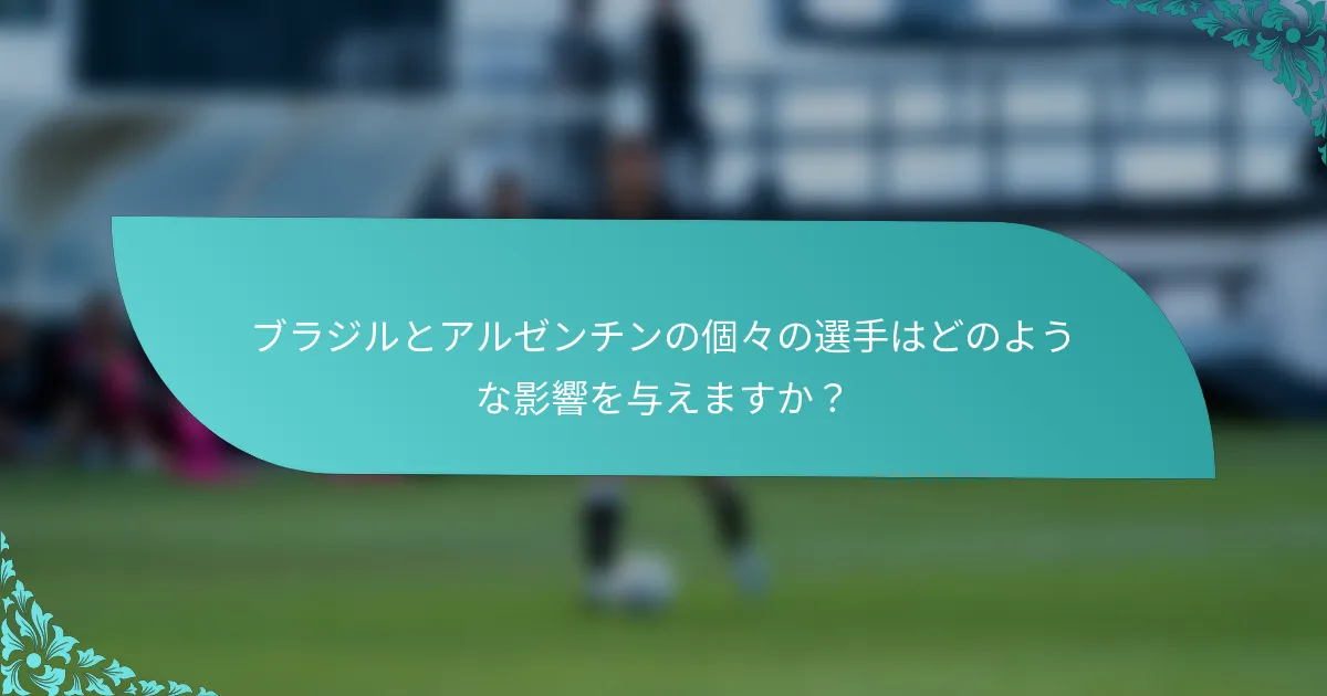 ブラジルとアルゼンチンの個々の選手はどのような影響を与えますか？