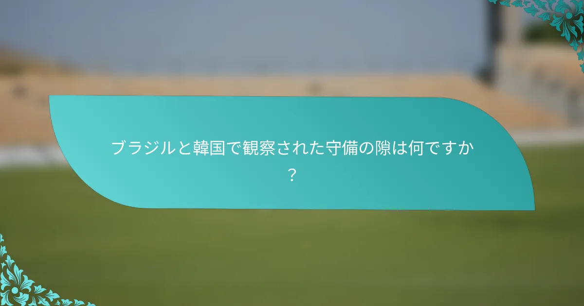 ブラジルと韓国で観察された守備の隙は何ですか？