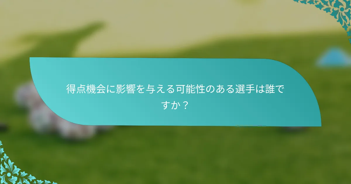 得点機会に影響を与える可能性のある選手は誰ですか？