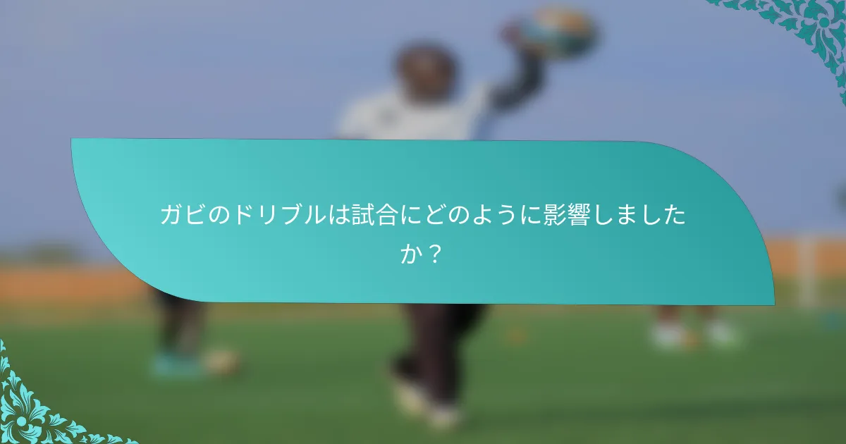 ガビのドリブルは試合にどのように影響しましたか？