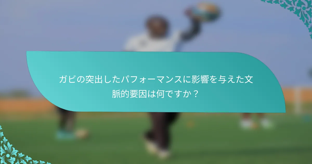 ガビの突出したパフォーマンスに影響を与えた文脈的要因は何ですか？