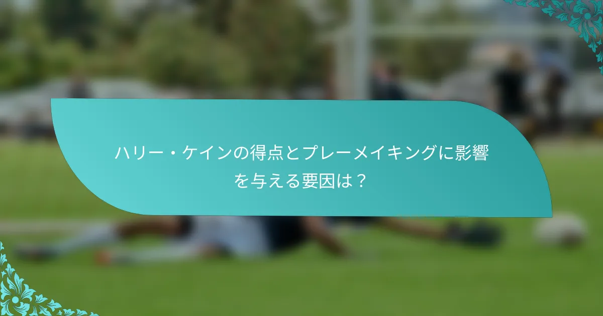 ハリー・ケインの得点とプレーメイキングに影響を与える要因は？