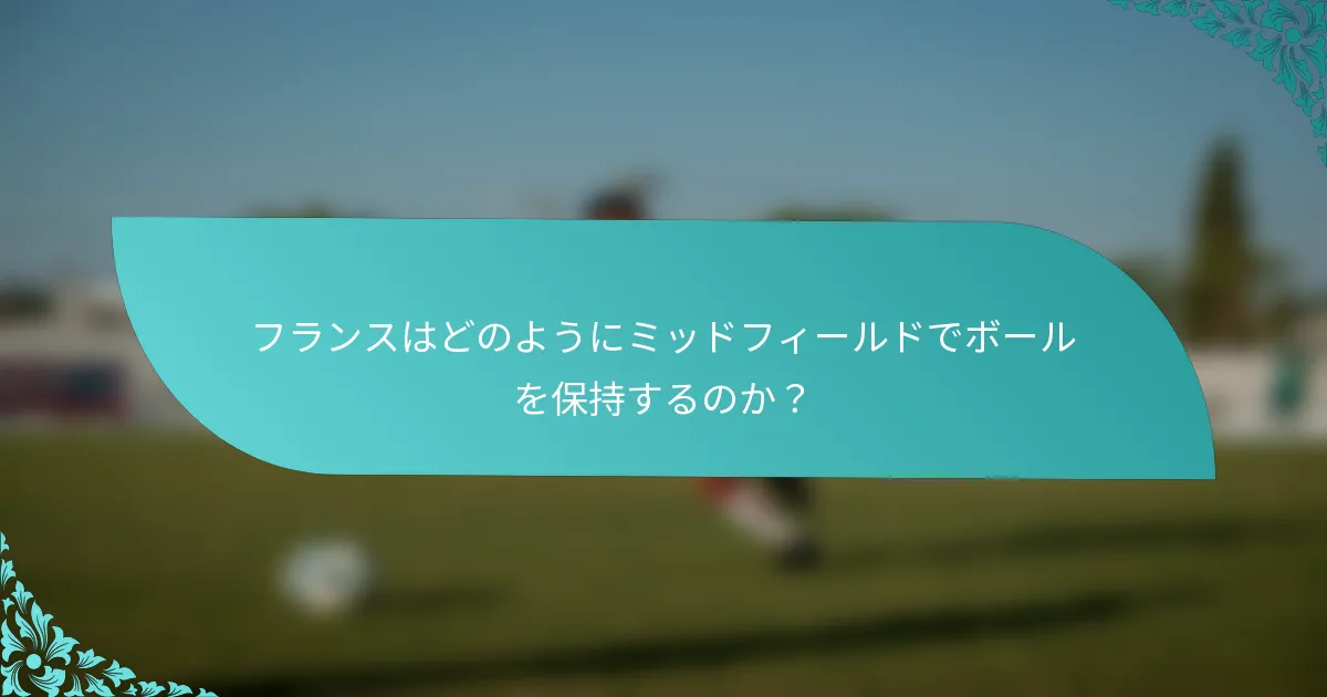 フランスはどのようにミッドフィールドでボールを保持するのか？