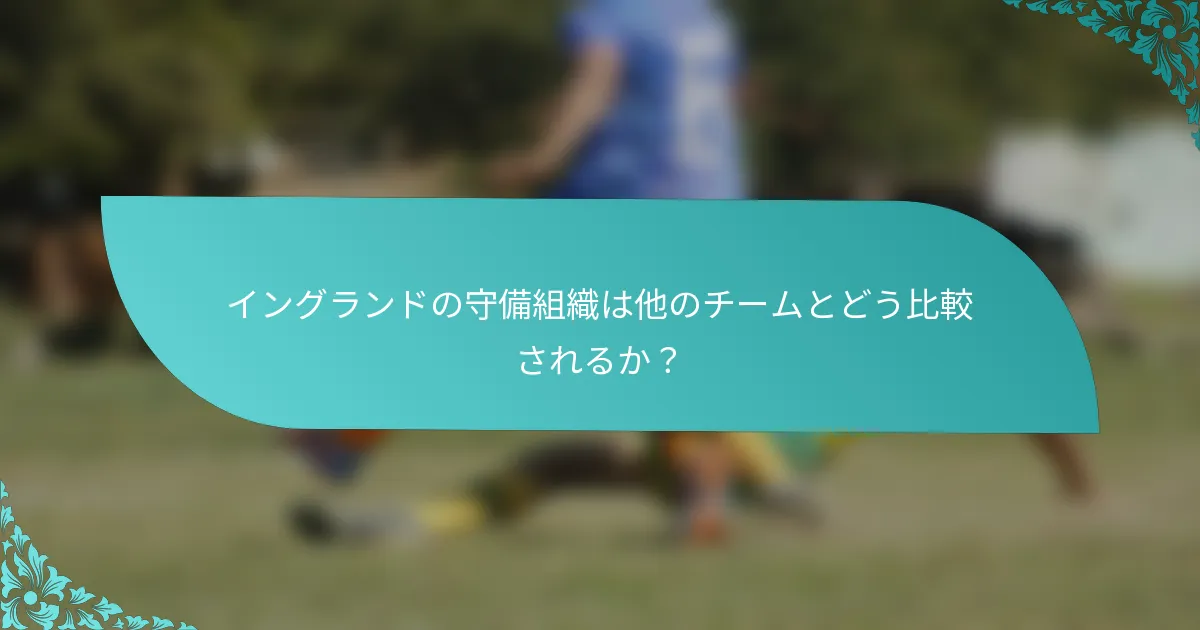 イングランドの守備組織は他のチームとどう比較されるか？