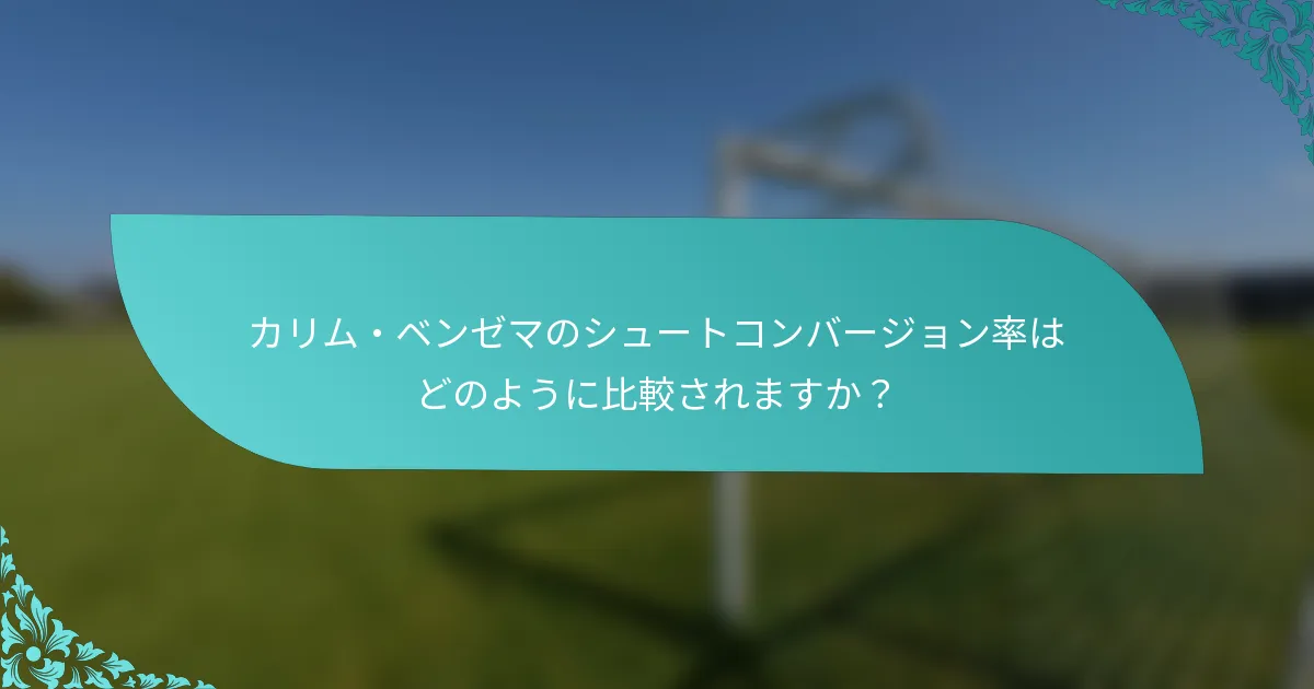 カリム・ベンゼマのシュートコンバージョン率はどのように比較されますか？