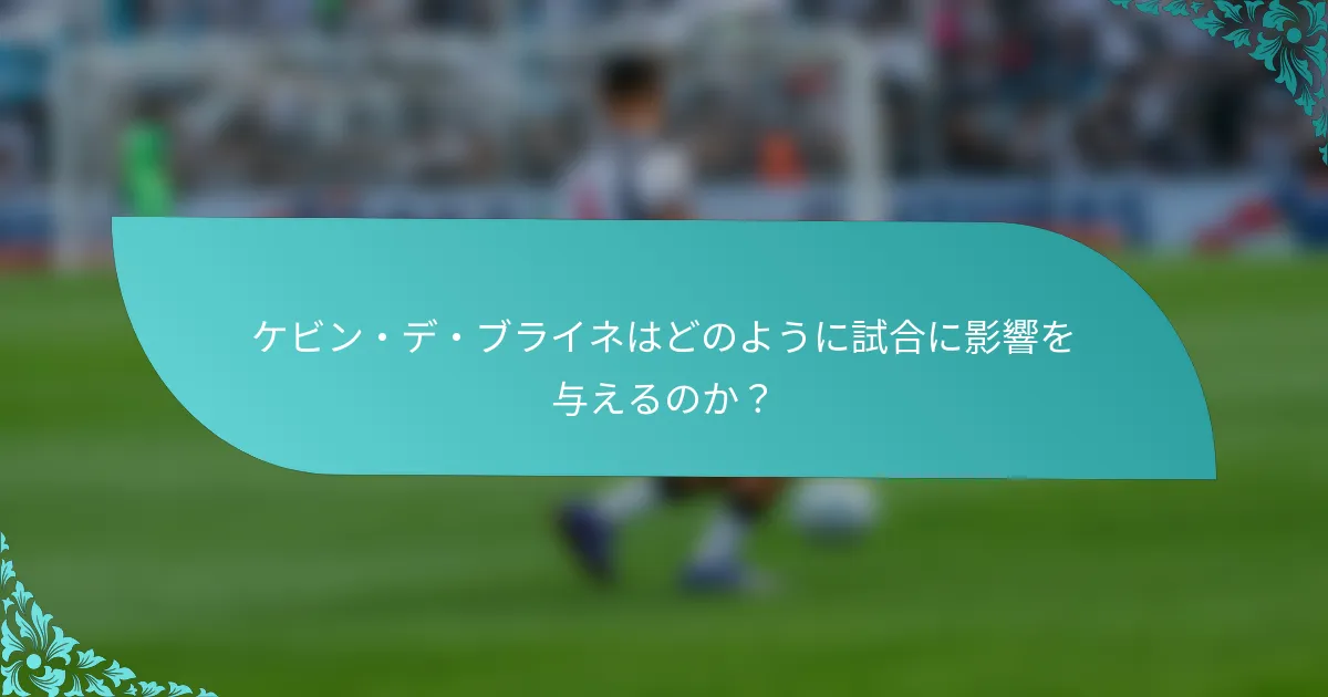 ケビン・デ・ブライネはどのように試合に影響を与えるのか？
