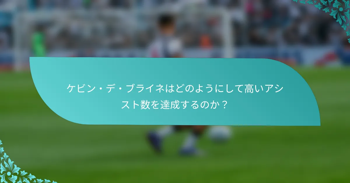 ケビン・デ・ブライネはどのようにして高いアシスト数を達成するのか？