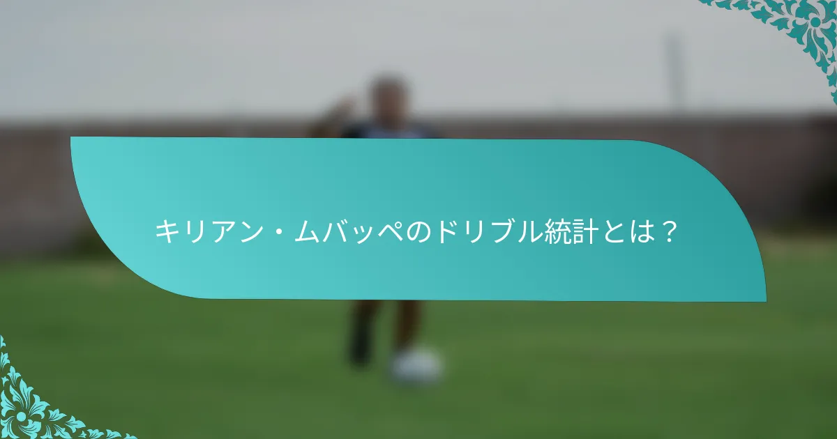 キリアン・ムバッペのドリブル統計とは？