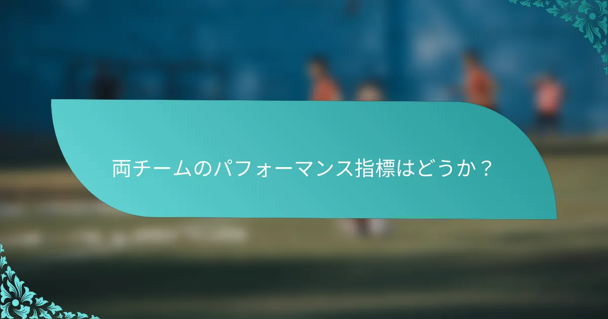 両チームのパフォーマンス指標はどうか？
