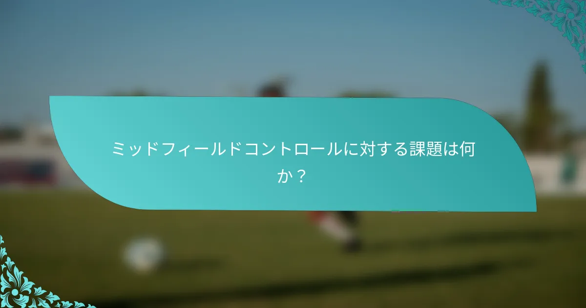 ミッドフィールドコントロールに対する課題は何か？