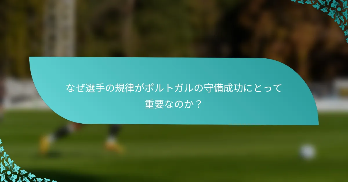 なぜ選手の規律がポルトガルの守備成功にとって重要なのか？