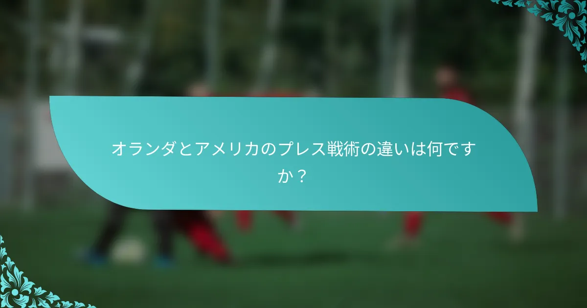 オランダとアメリカのプレス戦術の違いは何ですか？