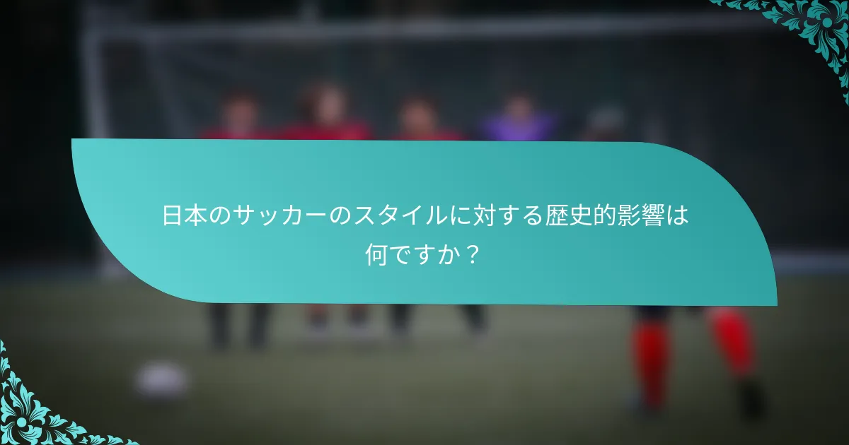 日本のサッカーのスタイルに対する歴史的影響は何ですか？