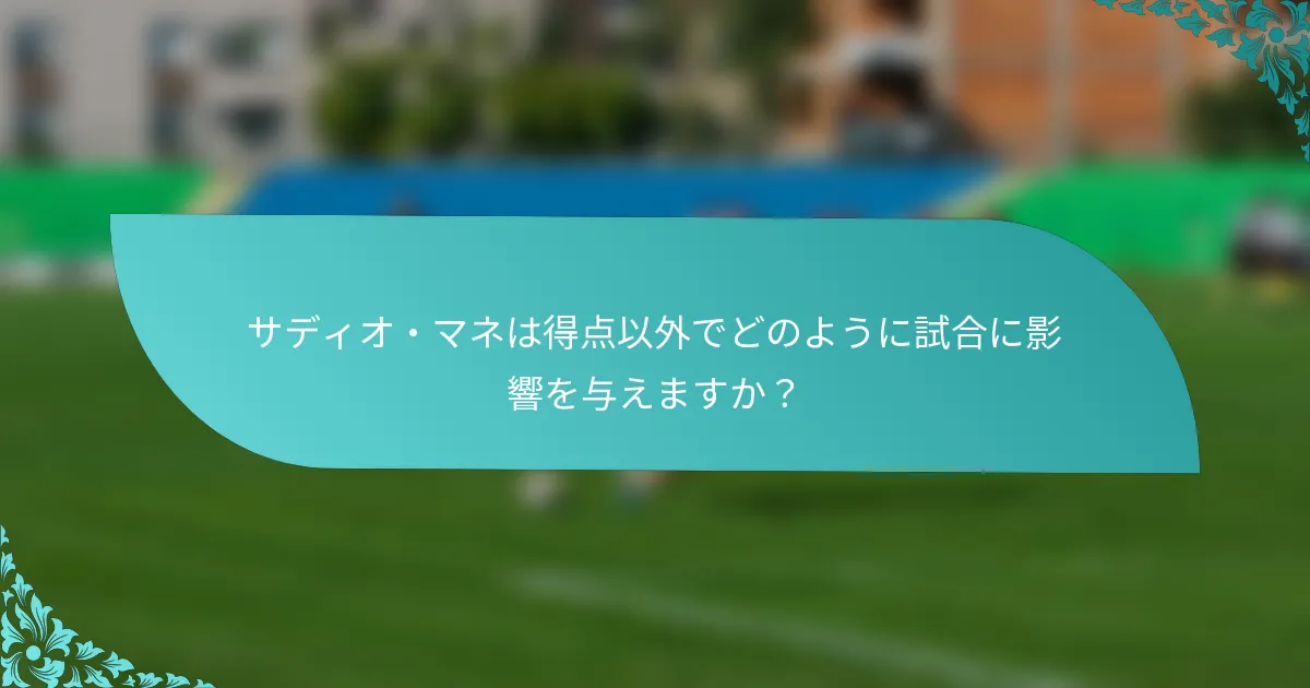 サディオ・マネは得点以外でどのように試合に影響を与えますか？