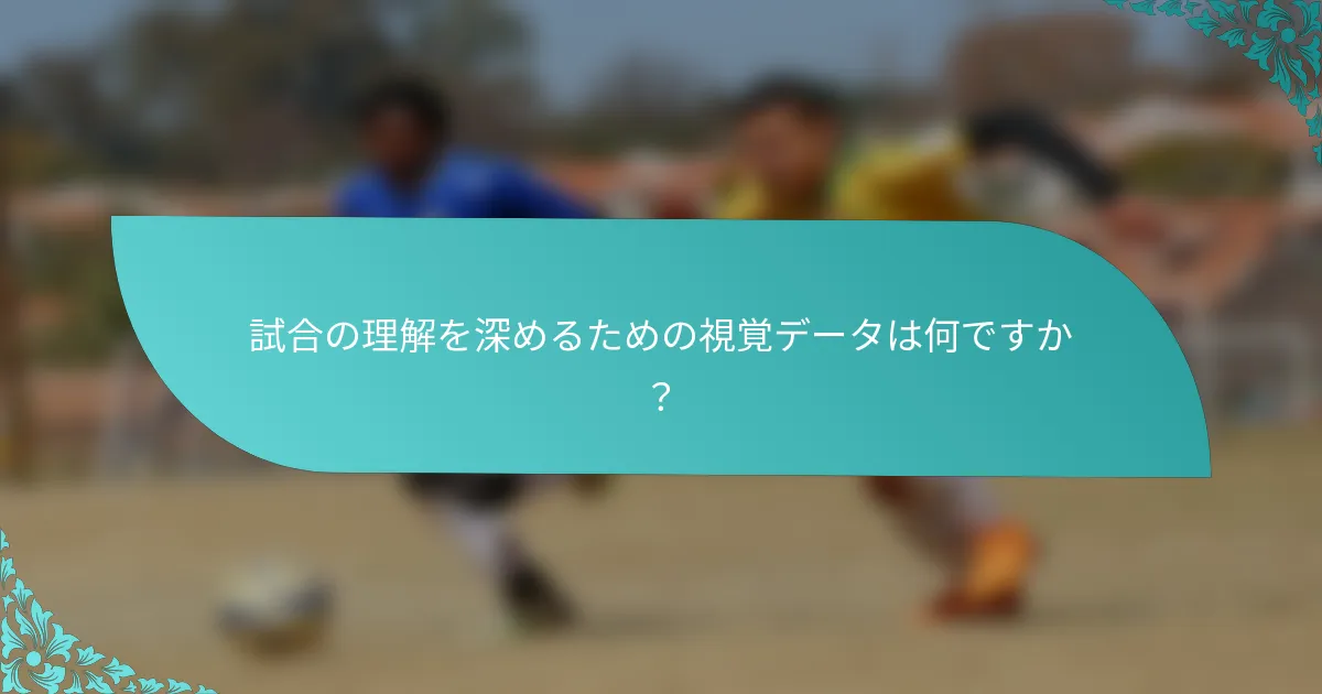 試合の理解を深めるための視覚データは何ですか？