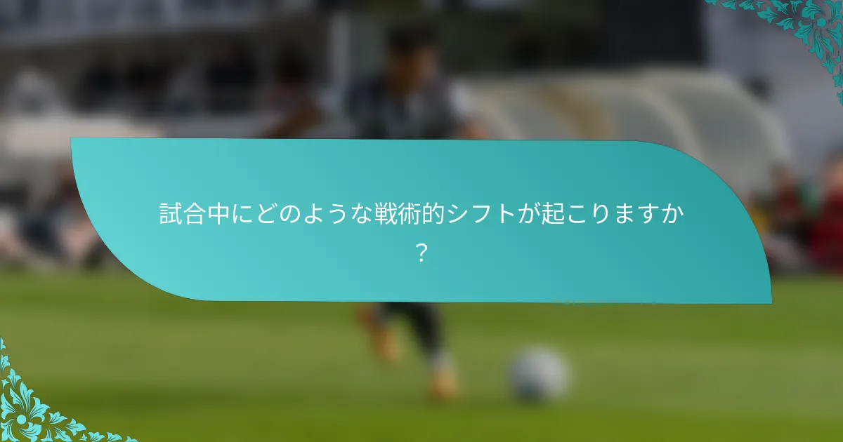 試合中にどのような戦術的シフトが起こりますか？