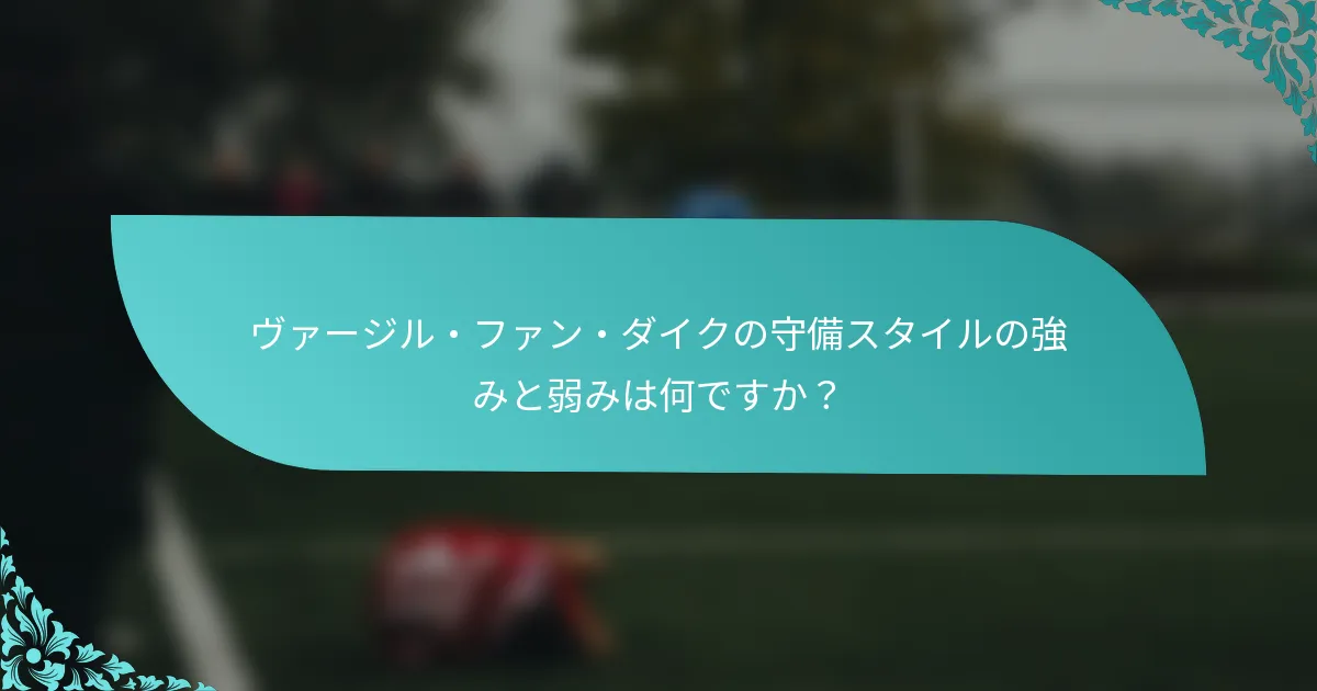 ヴァージル・ファン・ダイクの守備スタイルの強みと弱みは何ですか？