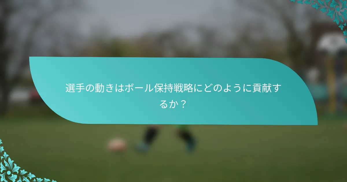 選手の動きはボール保持戦略にどのように貢献するか？