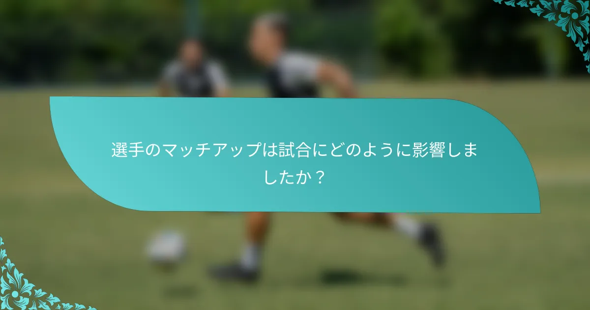 選手のマッチアップは試合にどのように影響しましたか？