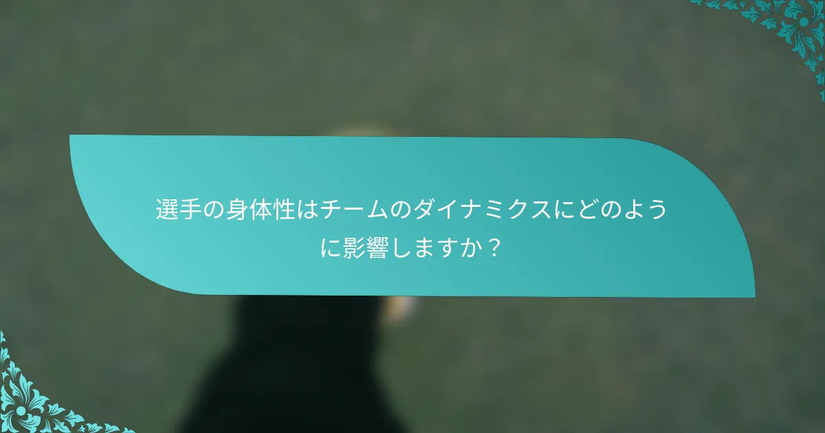 選手の身体性はチームのダイナミクスにどのように影響しますか？